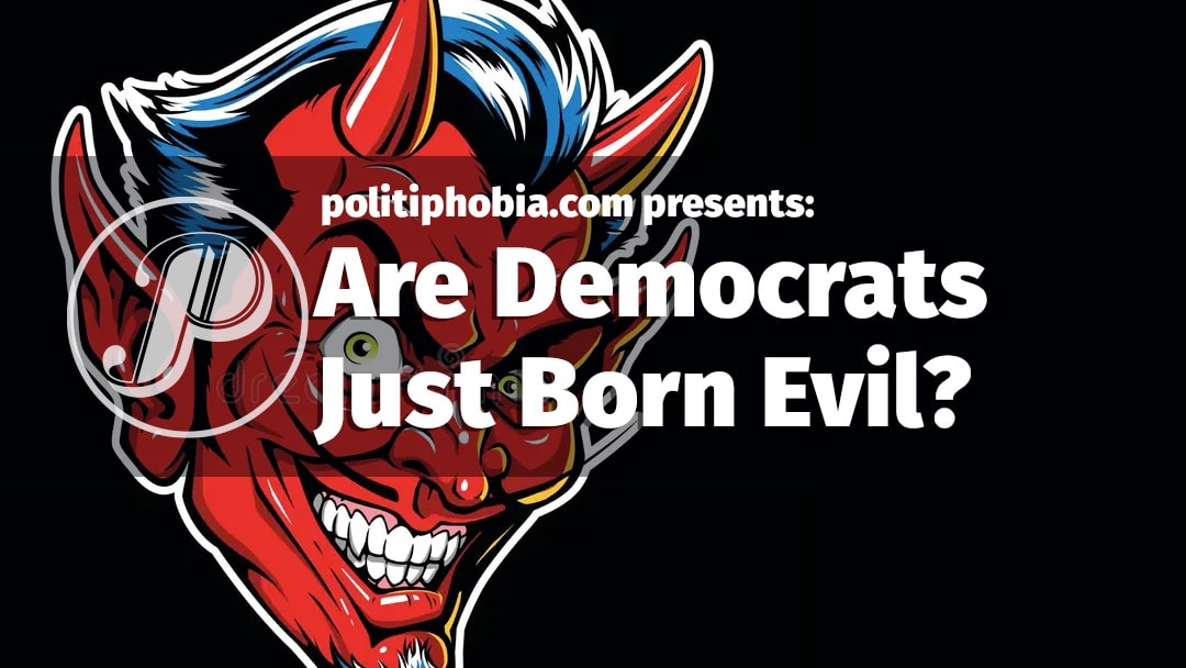 Are Democrats just born evil